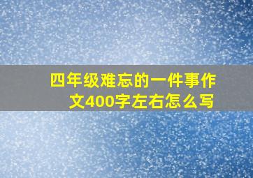 四年级难忘的一件事作文400字左右怎么写