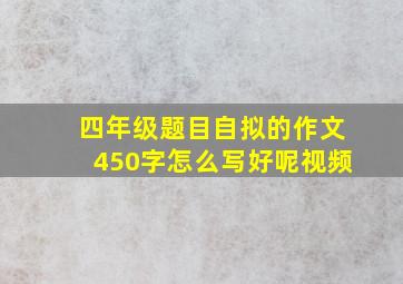 四年级题目自拟的作文450字怎么写好呢视频