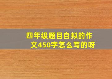 四年级题目自拟的作文450字怎么写的呀