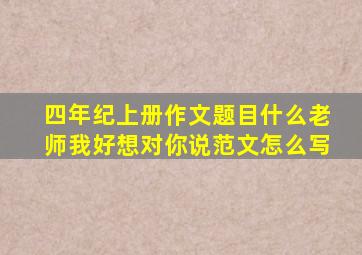 四年纪上册作文题目什么老师我好想对你说范文怎么写