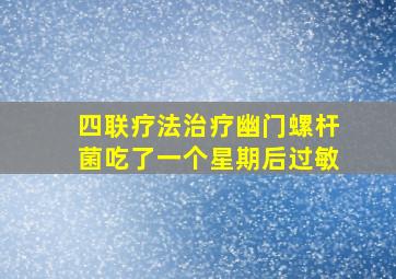 四联疗法治疗幽门螺杆菌吃了一个星期后过敏