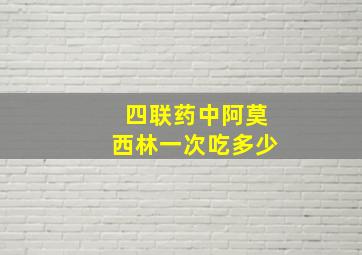 四联药中阿莫西林一次吃多少