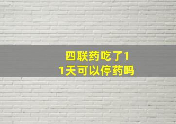 四联药吃了11天可以停药吗