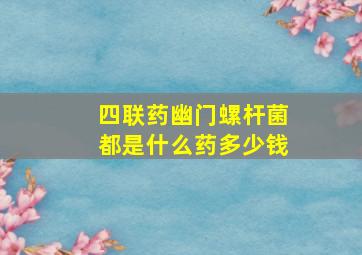 四联药幽门螺杆菌都是什么药多少钱