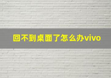 回不到桌面了怎么办vivo