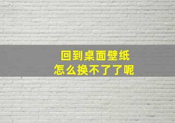 回到桌面壁纸怎么换不了了呢