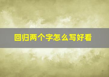 回归两个字怎么写好看