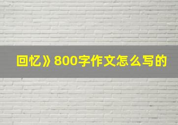 回忆》800字作文怎么写的