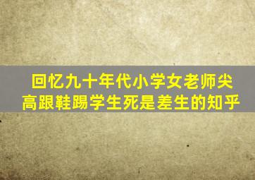 回忆九十年代小学女老师尖高跟鞋踢学生死是差生的知乎