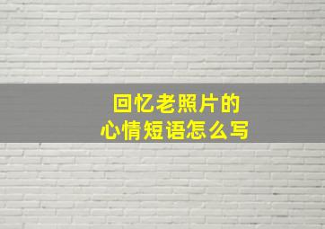 回忆老照片的心情短语怎么写