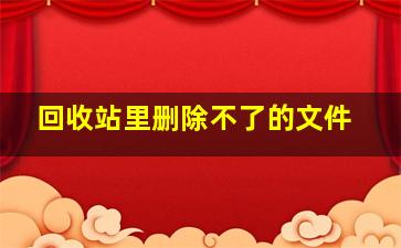 回收站里删除不了的文件