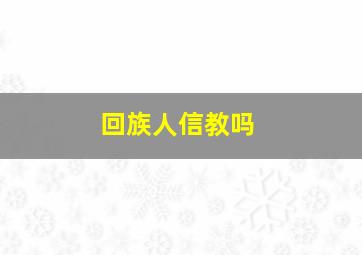 回族人信教吗