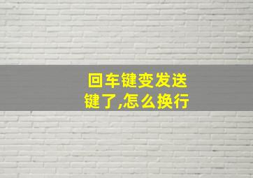 回车键变发送键了,怎么换行