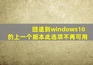 回退到windows10的上一个版本此选项不再可用