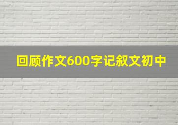 回顾作文600字记叙文初中