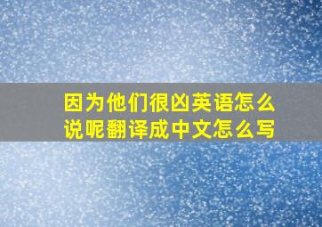 因为他们很凶英语怎么说呢翻译成中文怎么写