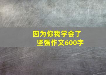 因为你我学会了坚强作文600字