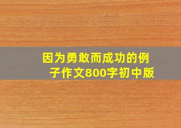 因为勇敢而成功的例子作文800字初中版