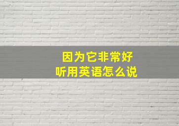 因为它非常好听用英语怎么说