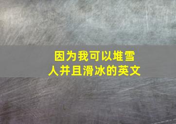 因为我可以堆雪人并且滑冰的英文