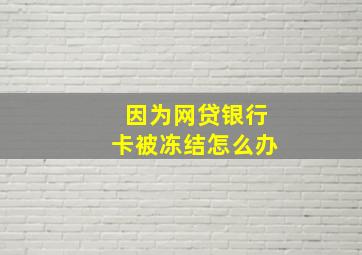 因为网贷银行卡被冻结怎么办