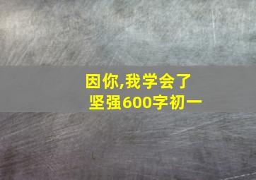 因你,我学会了坚强600字初一