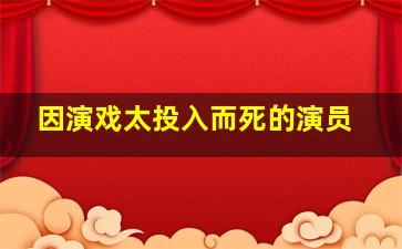 因演戏太投入而死的演员