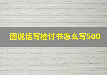 因说话写检讨书怎么写500