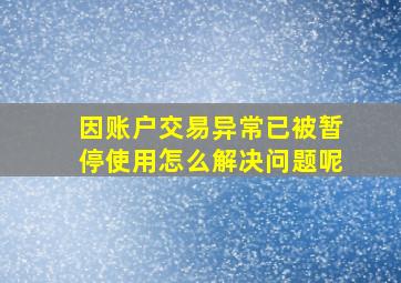 因账户交易异常已被暂停使用怎么解决问题呢