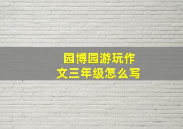 园博园游玩作文三年级怎么写