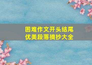 困难作文开头结尾优美段落摘抄大全