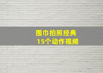 围巾拍照经典15个动作视频