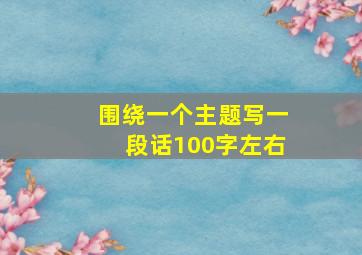 围绕一个主题写一段话100字左右