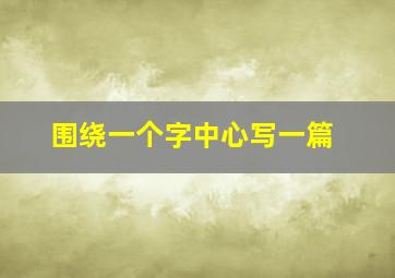 围绕一个字中心写一篇