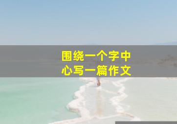 围绕一个字中心写一篇作文