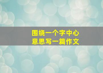 围绕一个字中心意思写一篇作文