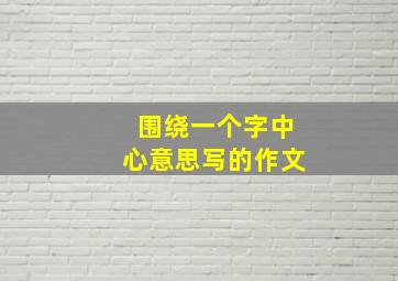 围绕一个字中心意思写的作文