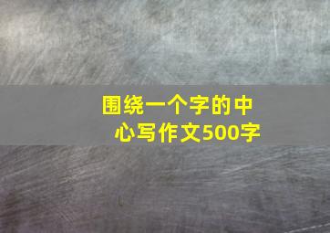 围绕一个字的中心写作文500字