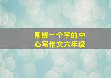 围绕一个字的中心写作文六年级