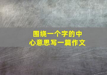 围绕一个字的中心意思写一篇作文