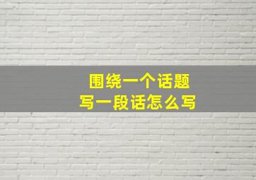 围绕一个话题写一段话怎么写