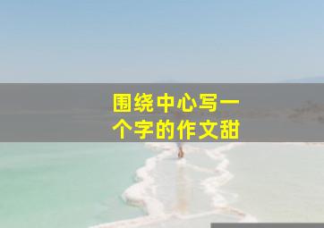 围绕中心写一个字的作文甜