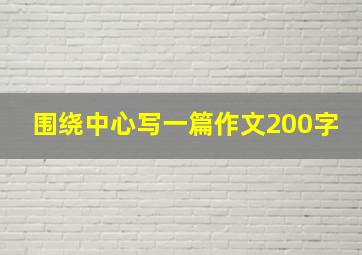 围绕中心写一篇作文200字