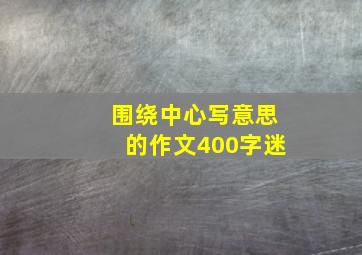 围绕中心写意思的作文400字迷