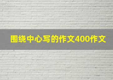 围绕中心写的作文400作文