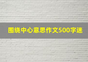 围绕中心意思作文500字迷