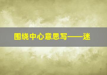 围绕中心意思写――迷