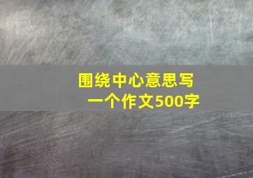 围绕中心意思写一个作文500字