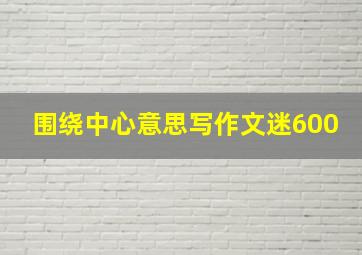 围绕中心意思写作文迷600