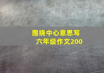 围绕中心意思写六年级作文200